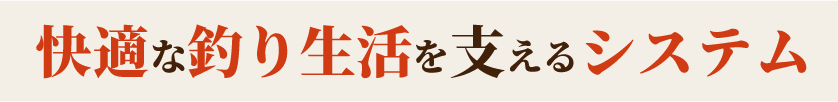 快適な釣り生活を支えるシステム